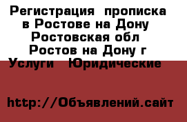 Регистрация (прописка) в Ростове-на-Дону - Ростовская обл., Ростов-на-Дону г. Услуги » Юридические   